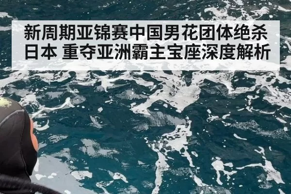 新周期亚锦赛中国男花团体绝杀日本 重夺亚洲霸主宝座深度解析