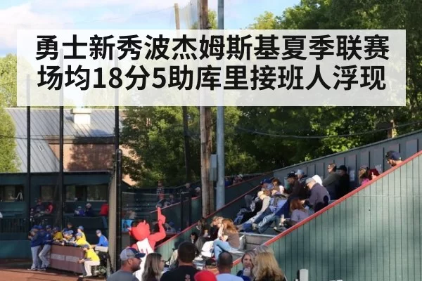 勇士新秀波杰姆斯基夏季联赛场均18分5助库里接班人浮现