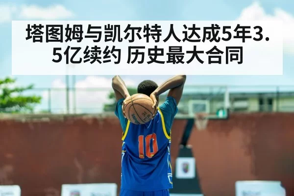 塔图姆与凯尔特人达成5年3.5亿续约 历史最大合同