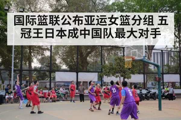 国际篮联公布亚运女篮分组 五冠王日本成中国队最大对手