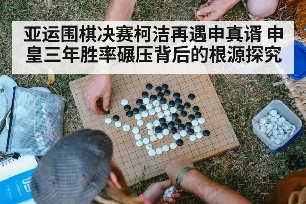 亚运围棋决赛柯洁再遇申真谞 申皇三年胜率碾压背后的根源探究