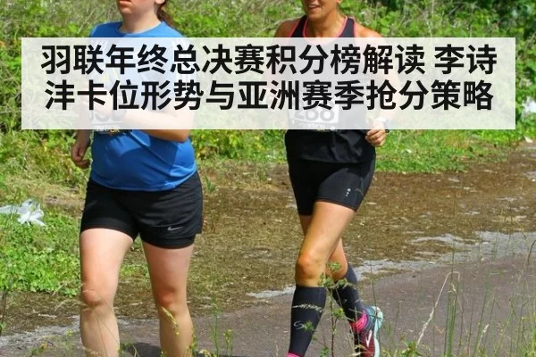 羽联年终总决赛积分榜解读 李诗沣卡位形势与亚洲赛季抢分策略